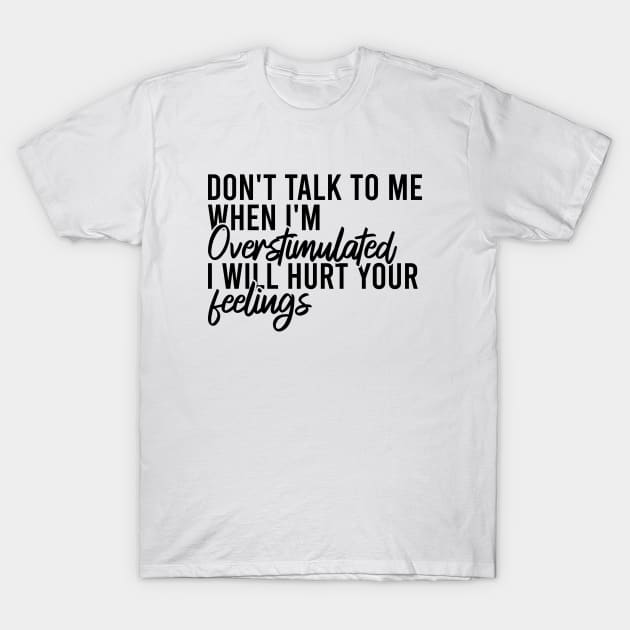 Don't Talk To Me When I'm Overstimulated I Will Hurt Your Feelings T-Shirt by Blonc